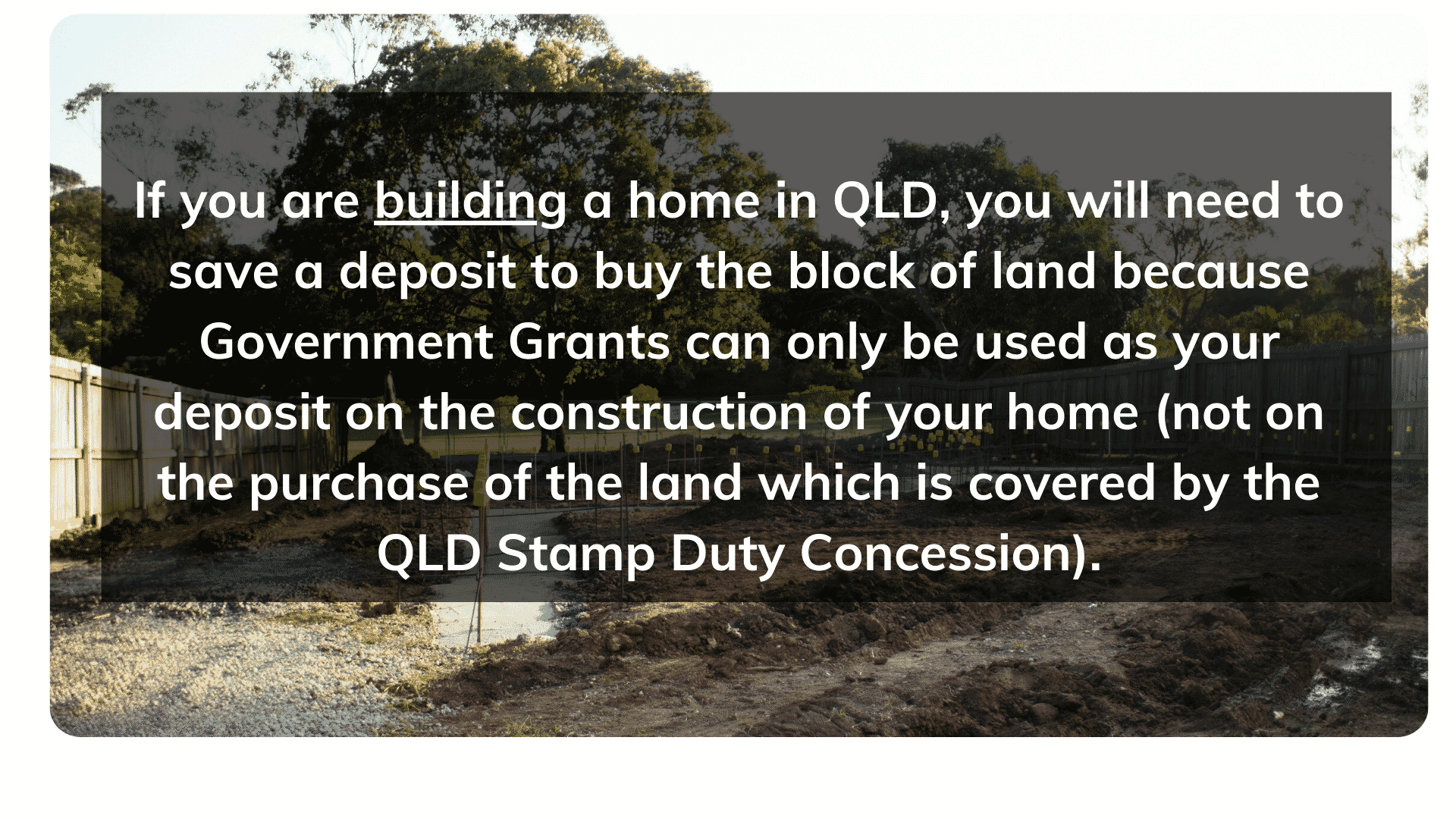 If you are building a home in QLD, you will need to save a deposit to buy the block of land